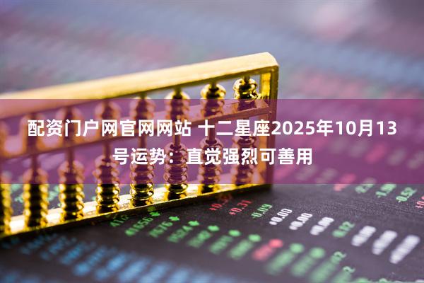 配资门户网官网网站 十二星座2025年10月13号运势：直觉强烈可善用