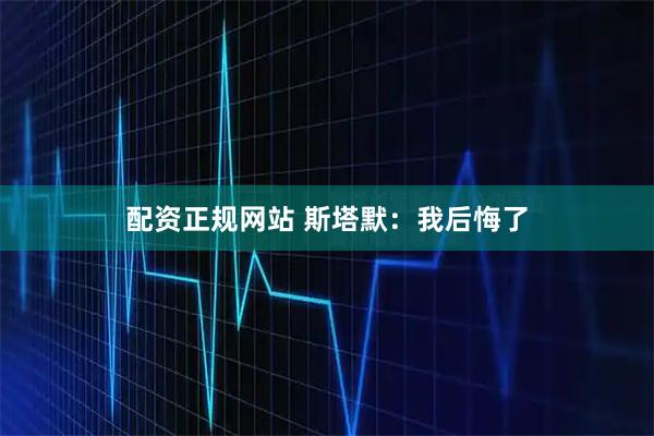 配资正规网站 斯塔默：我后悔了