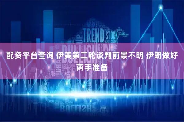 配资平台查询 伊美第二轮谈判前景不明 伊朗做好两手准备